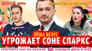 ДОМ-2. День (эфир от 17.05.2022)